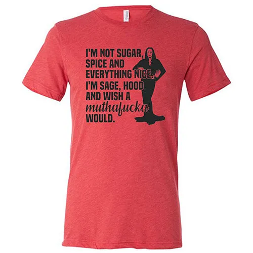 I’m Not Sugar, Spice And Everything Nice. I’m Sage, Hood And Wish A Muthafucka Would Shirt Unisex