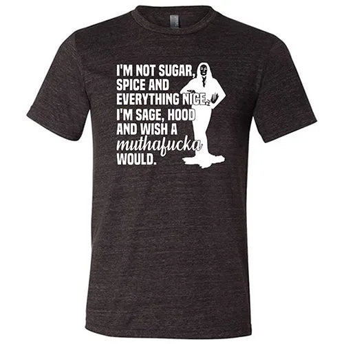 I’m Not Sugar, Spice And Everything Nice. I’m Sage, Hood And Wish A Muthafucka Would Shirt Unisex