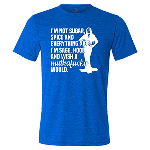 I’m Not Sugar, Spice And Everything Nice. I’m Sage, Hood And Wish A Muthafucka Would Shirt Unisex